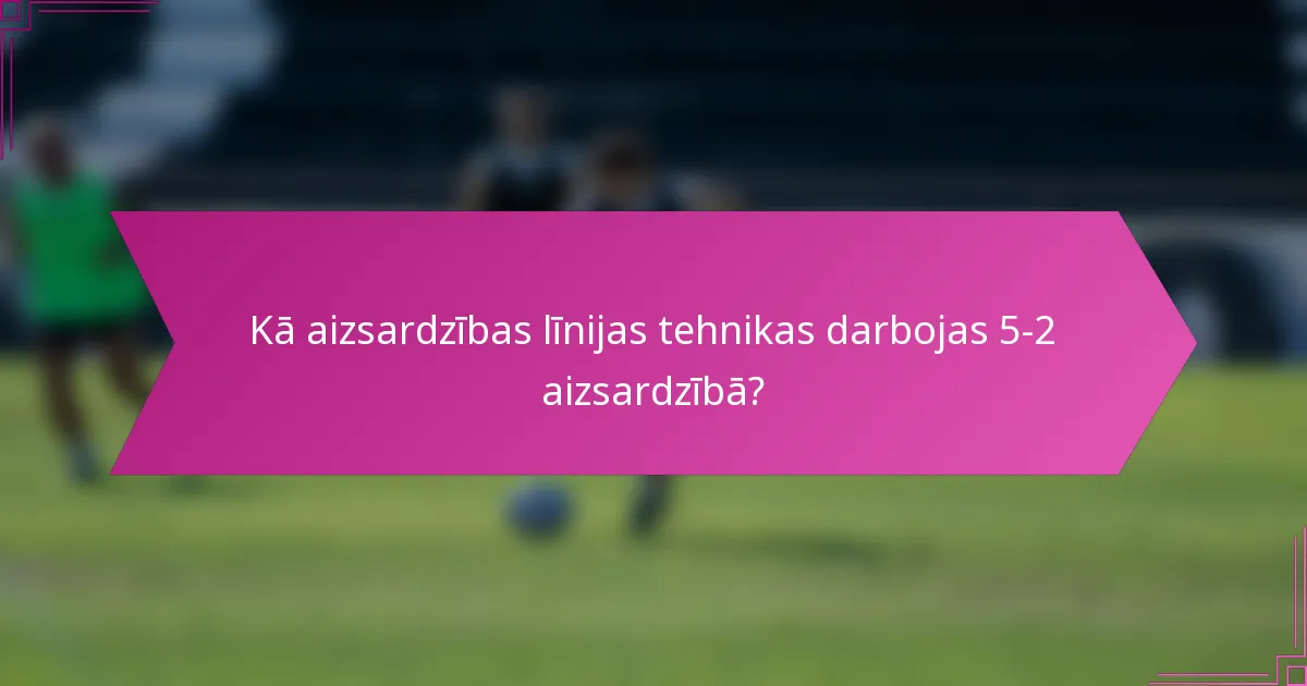 Kā aizsardzības līnijas tehnikas darbojas 5-2 aizsardzībā?