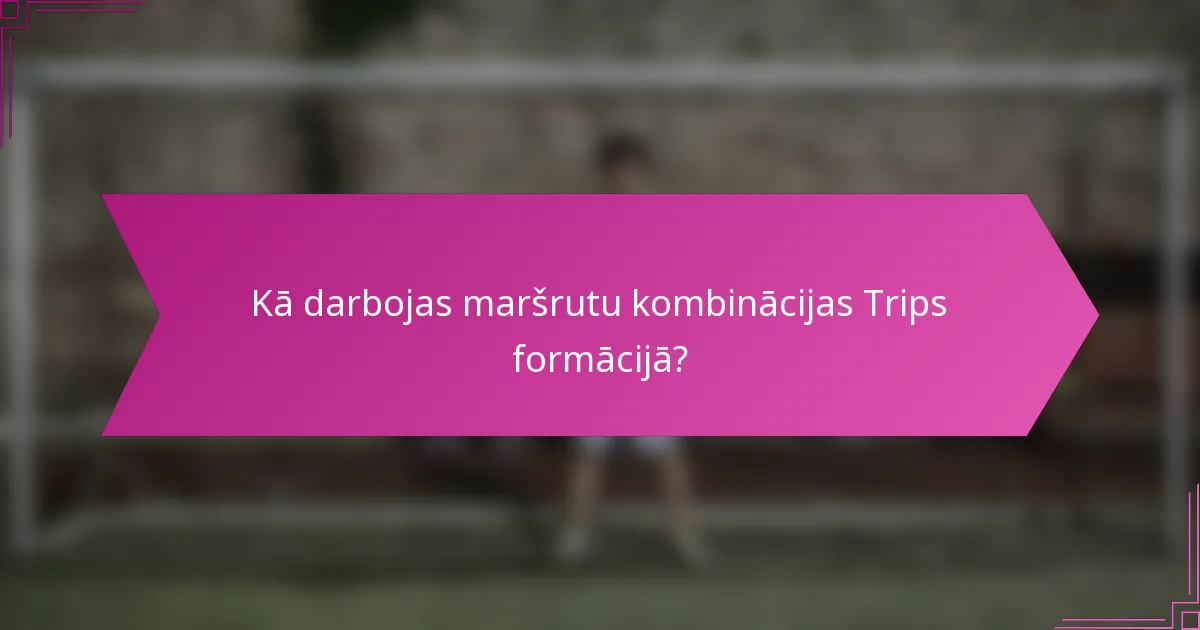 Kā darbojas maršrutu kombinācijas Trips formācijā?