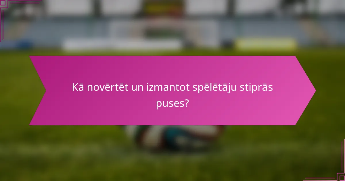 Kā novērtēt un izmantot spēlētāju stiprās puses?