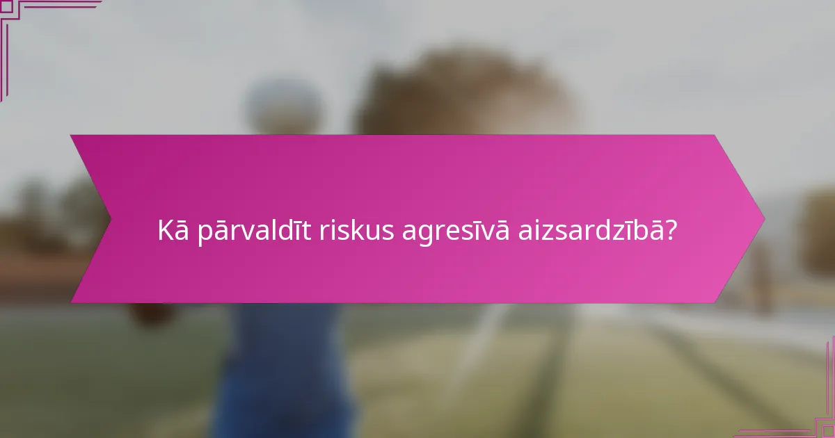 Kā pārvaldīt riskus agresīvā aizsardzībā?
