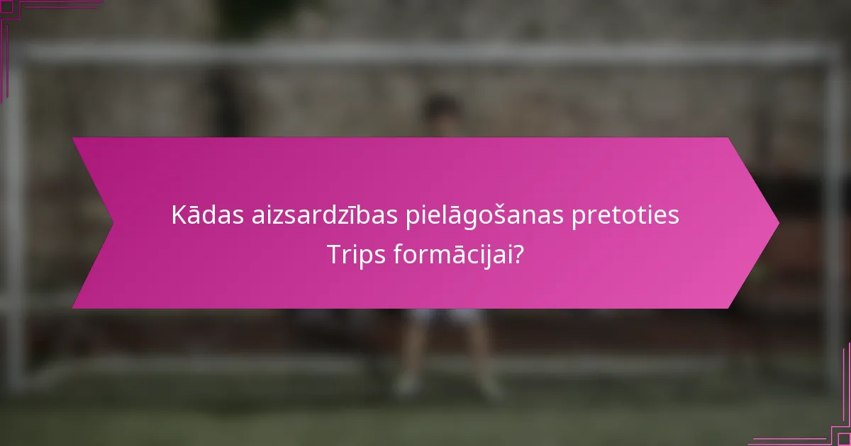Kādas aizsardzības pielāgošanas pretoties Trips formācijai?