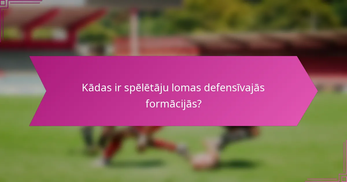 Kādas ir spēlētāju lomas defensīvajās formācijās?