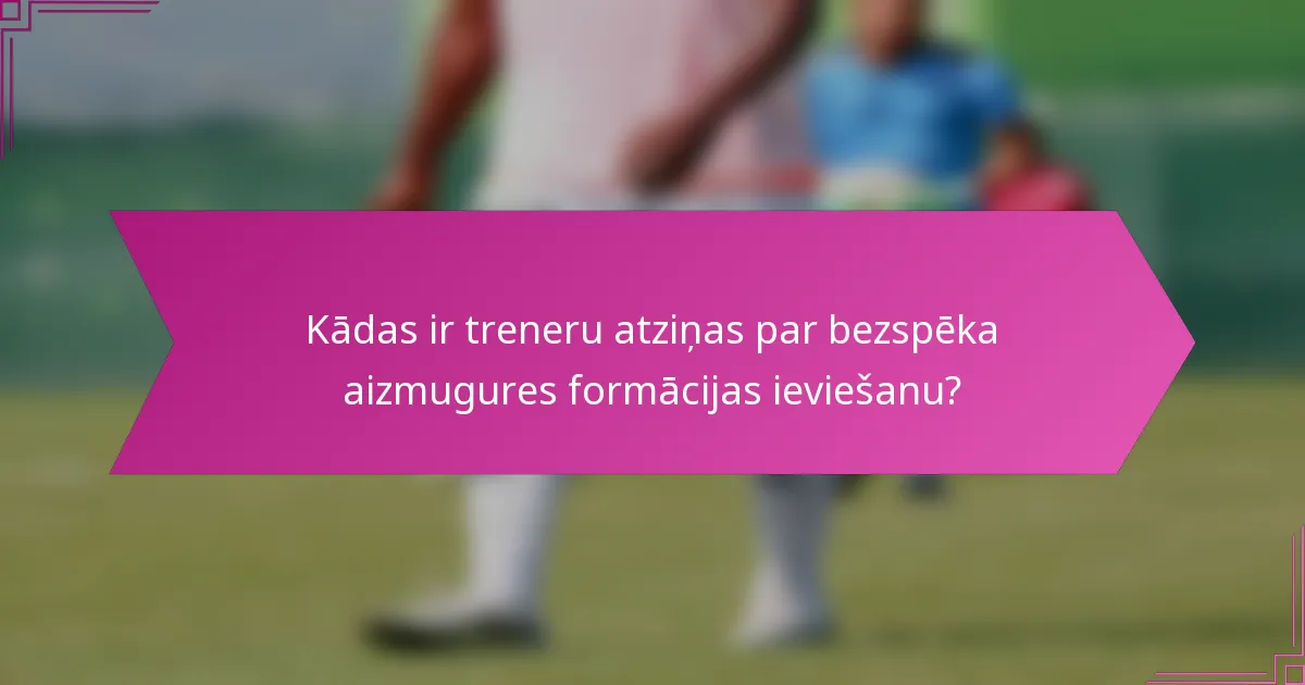 Kādas ir treneru atziņas par bezspēka aizmugures formācijas ieviešanu?