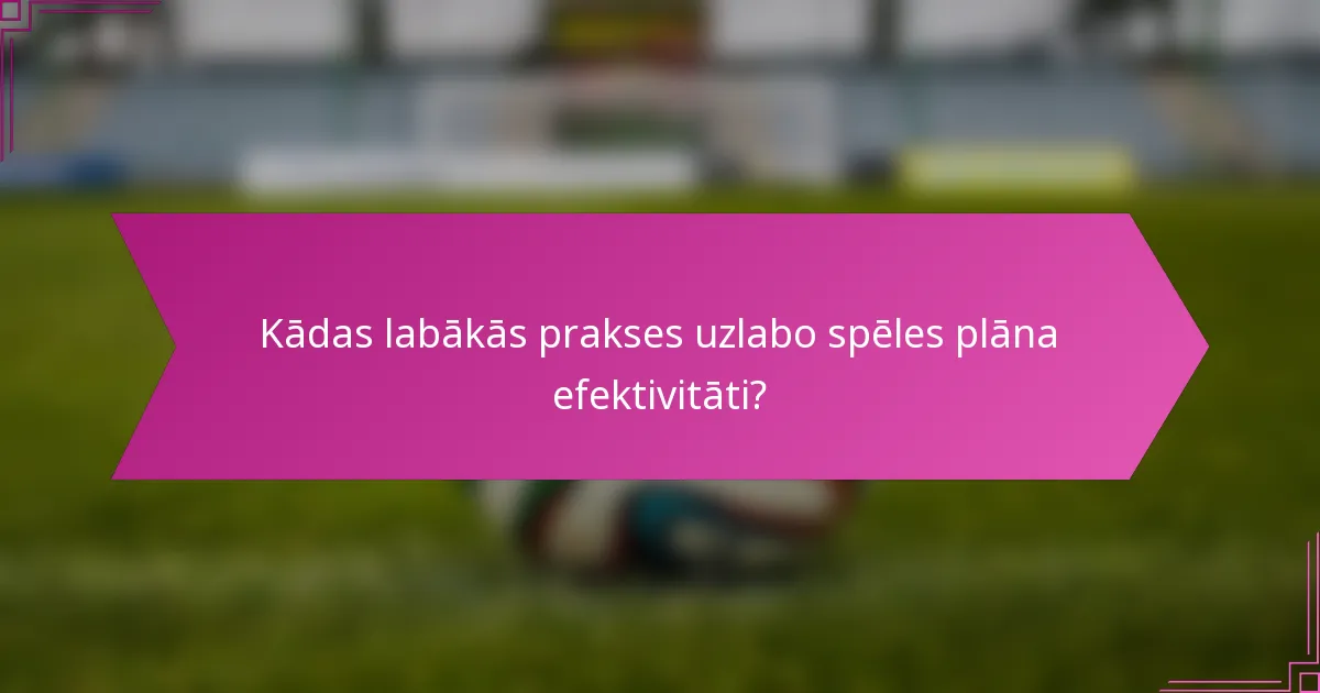 Kādas labākās prakses uzlabo spēles plāna efektivitāti?