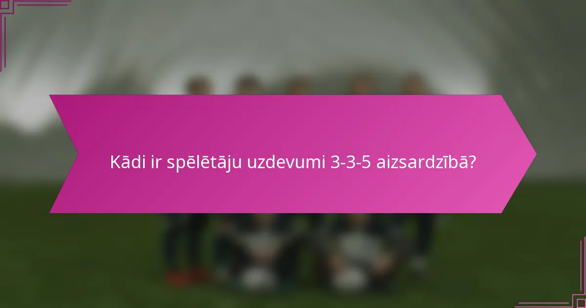 Kādi ir spēlētāju uzdevumi 3-3-5 aizsardzībā?