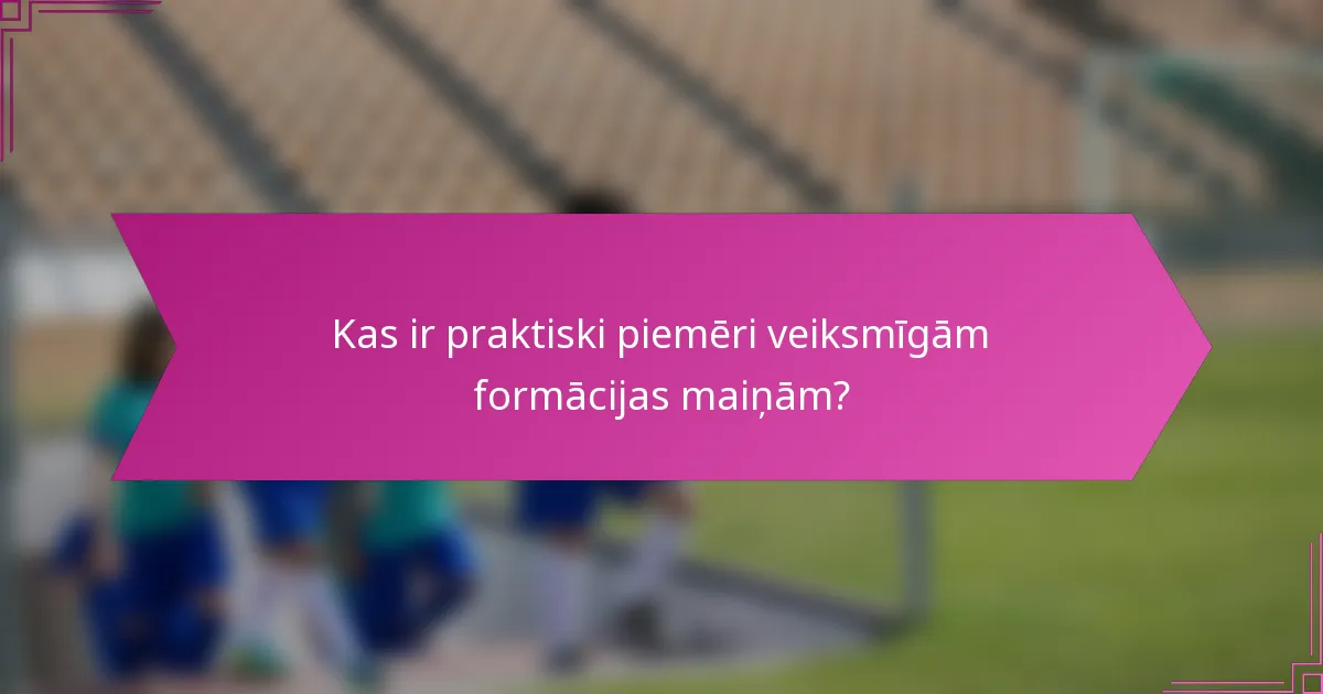 Kas ir praktiski piemēri veiksmīgām formācijas maiņām?