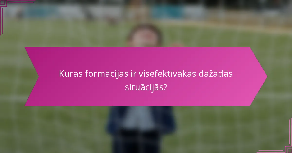 Kuras formācijas ir visefektīvākās dažādās situācijās?