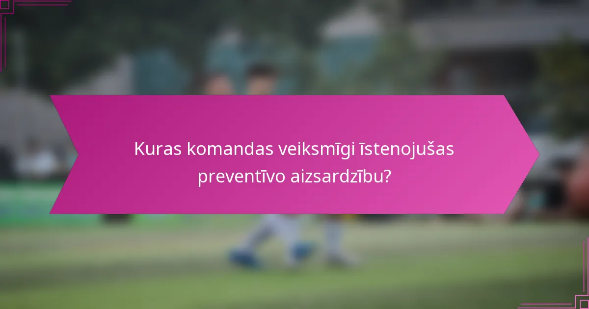 Kuras komandas veiksmīgi īstenojušas preventīvo aizsardzību?